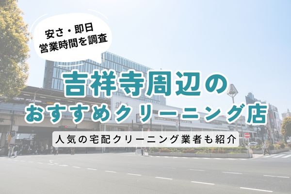 吉祥寺周辺のおすすめクリーニング店一覧｜料金の安さ・即日仕上げ・営業時間を徹底比較